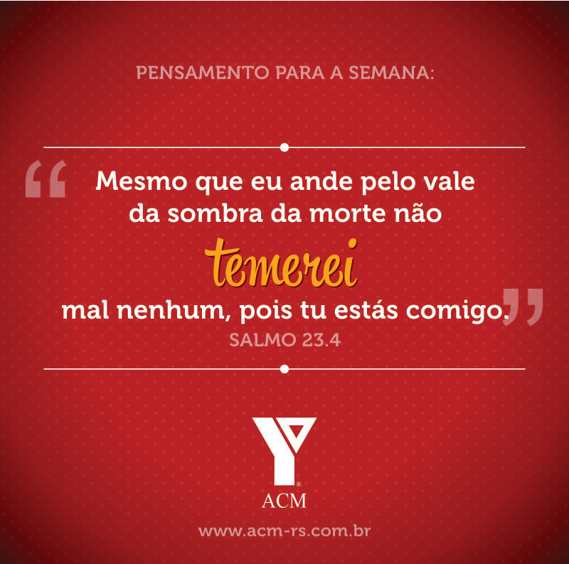 Pensamento para a semana: Mesmo que eu ande pelo vale da sombra da morte não temerei mal nenhum, pois tu estás comigo. Salmo 23:4