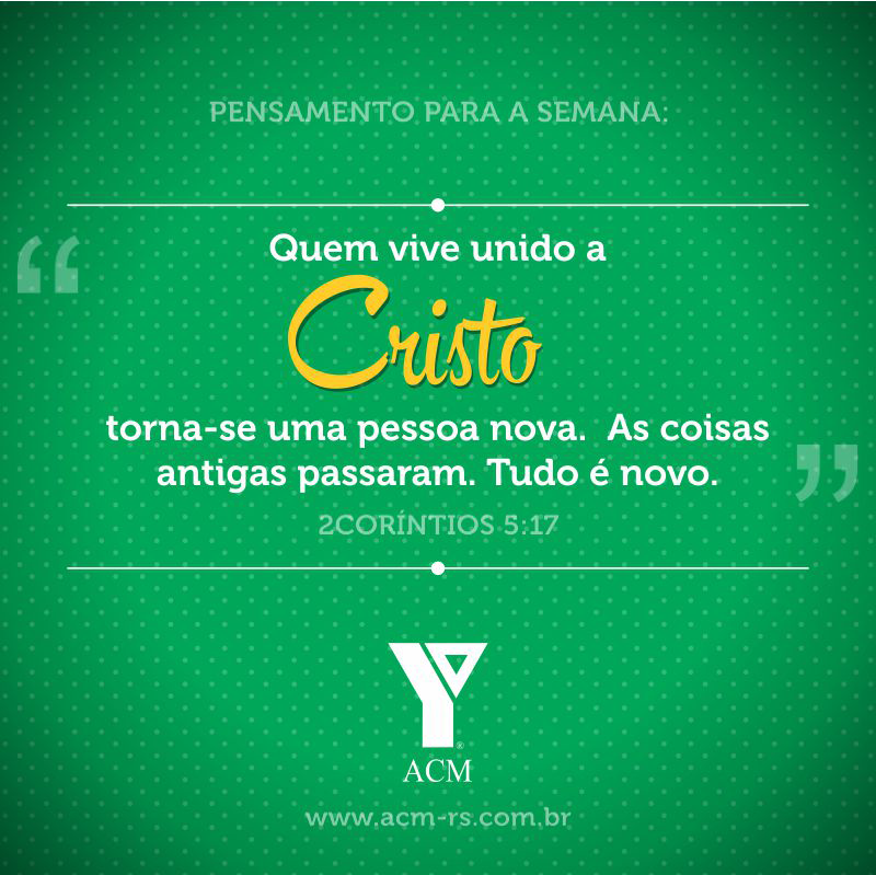 Pensamento para a semana: Quem vive unido a Cristo torna-se uma pessoa nova. As coisas antigas passaram. Tudo é novo. 2 Coríntios 5:17